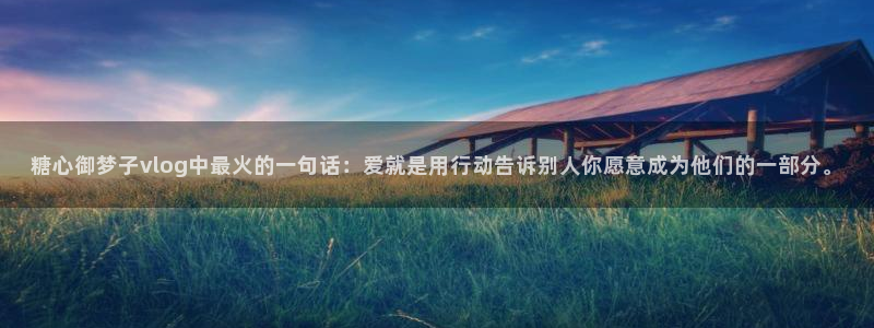 糖心御梦子vlog中最火的一句话:爱就是用行动告诉别人你愿意成为他们的一部分。