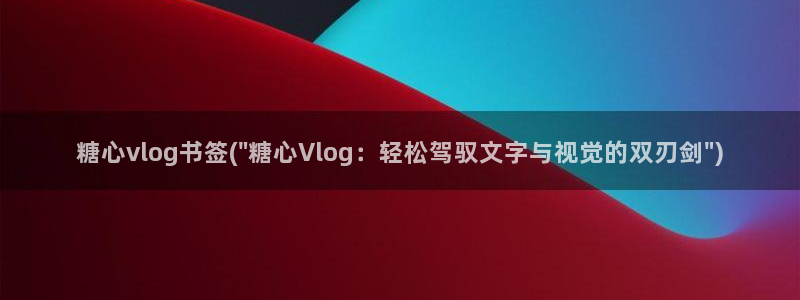 糖心vlog娱乐:糖心vlog书签(\