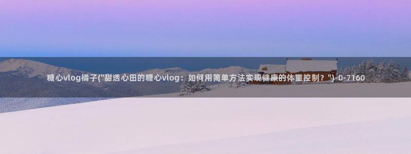 糖心vlog封号：糖心vlog橘子(\