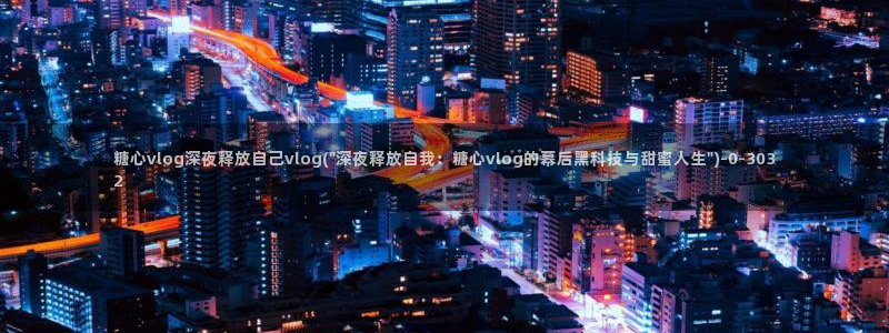糖vlog免费：糖心vlog深夜释放自己vlog(\