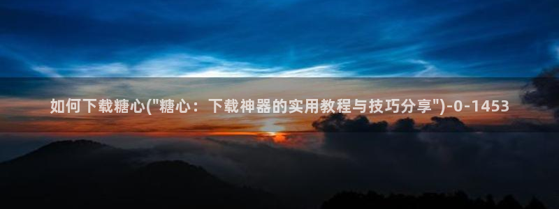 糖心vlog破解版在线：如何下载糖心(\