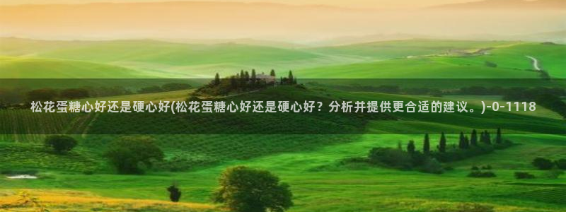 糖心txvlogcom：松花蛋糖心好还是硬心好(松花蛋糖心好